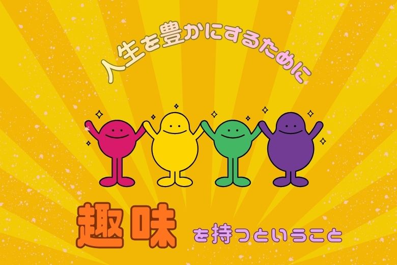 人生を豊かにするために「趣味」を持つということ