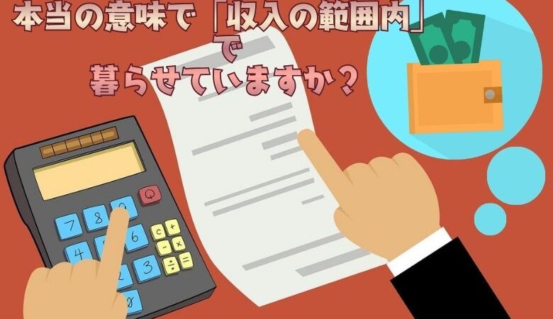 あなたは本当の意味で「収入の範囲内」で暮らせていますか？