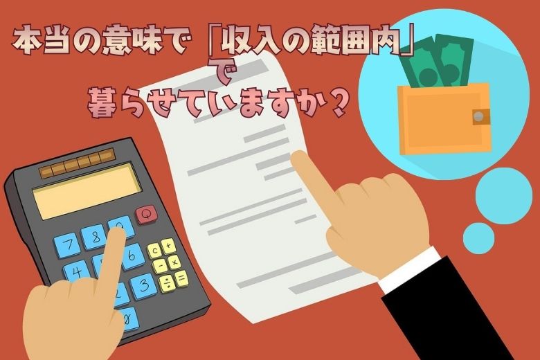 あなたは本当の意味で「収入の範囲内」で暮らせていますか？