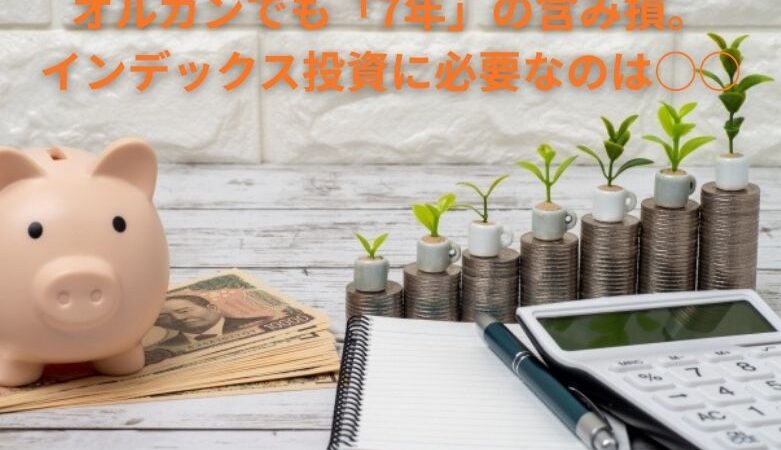 オルカンでも「7年」の含み損。インデックス投資に必要なのは○○
