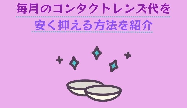 毎月のコンタクトレンズ代を安く抑える方法を紹介