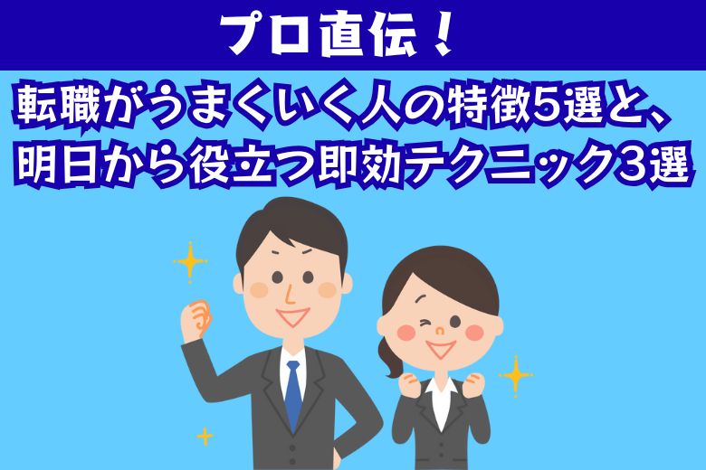 プロ直伝！転職がうまくいく人の特徴5選と、明日から役立つ即効テクニック3選