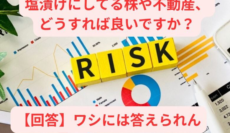 塩漬けにしてる株や不動産、どうすれば良いですか？【回答】ワシには答えられん