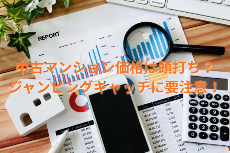 中古マンション価格は頭打ち？ジャンピングキャッチに要注意！