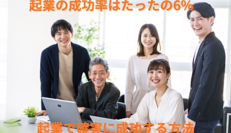 起業の成功率はたったの6%　起業で確実に成功する方法