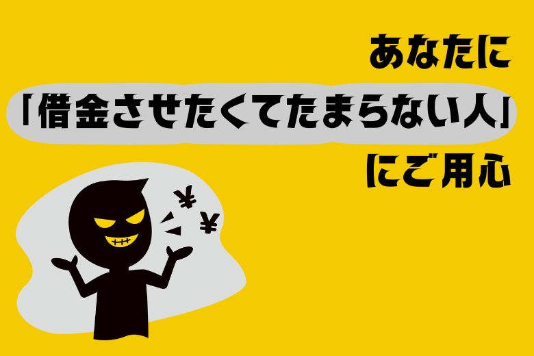 あなたに「借金させたくてたまらない人」にご用心