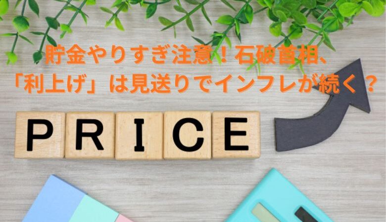 貯金やりすぎ注意！石破首相、「利上げ」は見送りでインフレが続く？