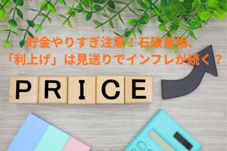 貯金やりすぎ注意！石破首相、「利上げ」は見送りでインフレが続く？
