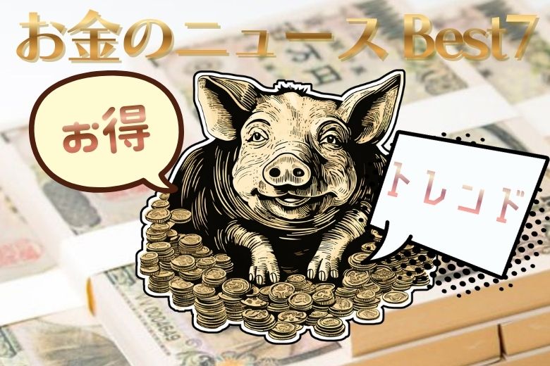 「お得」「トレンド」お金のニュース Best7