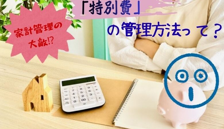 家計管理の大敵「特別費」の管理方法を分かりやすく解説
