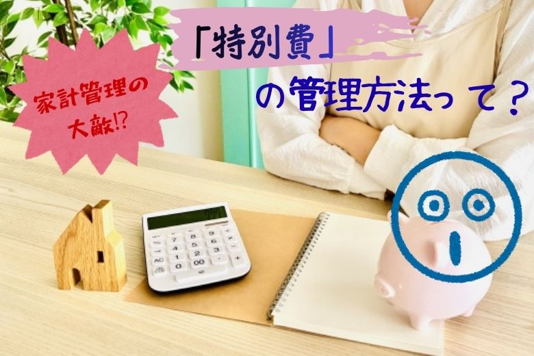 家計管理の大敵「特別費」の管理方法を分かりやすく解説