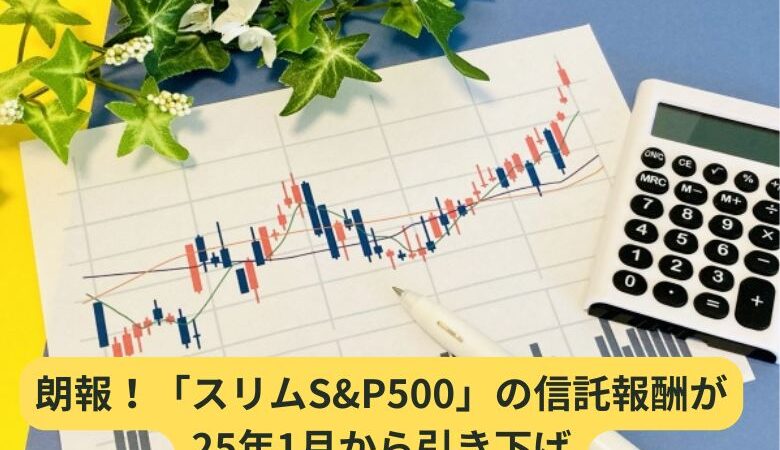 朗報！「スリムS&P500」の信託報酬が 25年1月から引き下げ