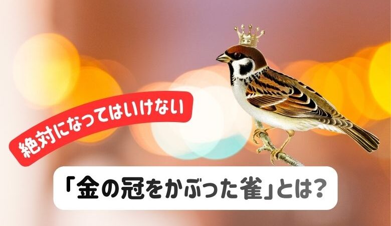 絶対になってはいけない「金の冠をかぶった雀」とは？