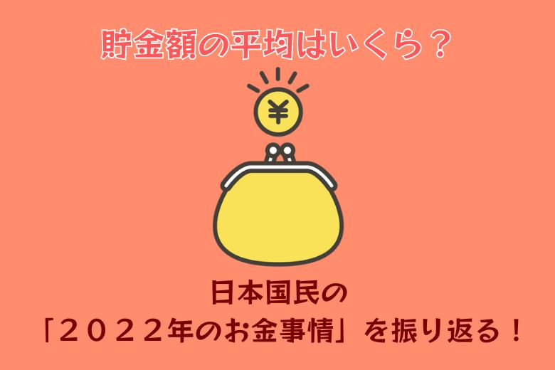 【貯金額の平均はいくら？】日本国民の「２０２２年のお金事情」を振り返る！