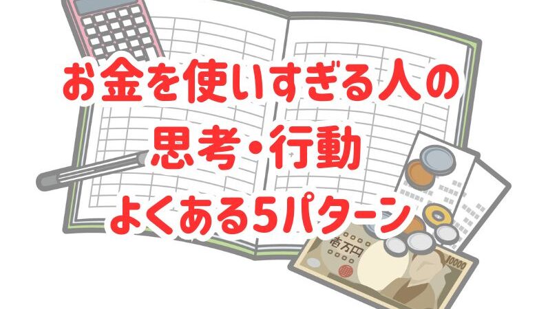 お金を使いすぎる人の思考・行動 よくある5パターン