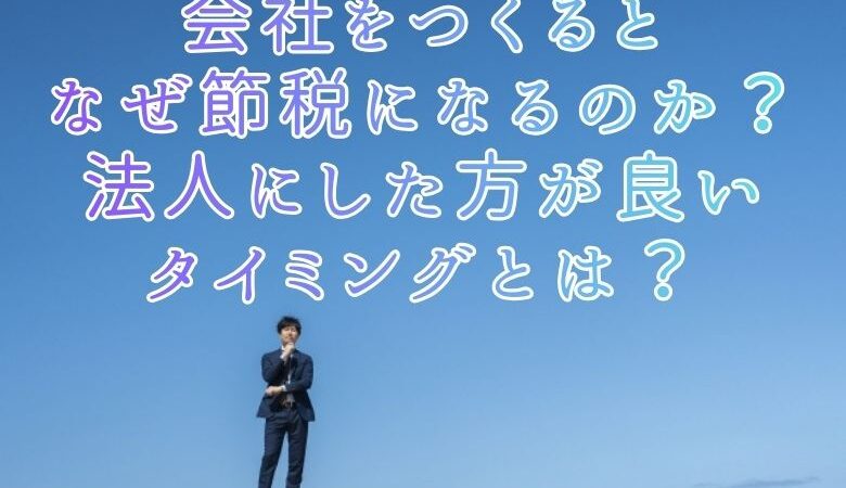 会社をつくるとなぜ節税になるのか？法人にした方が良いタイミングとは？