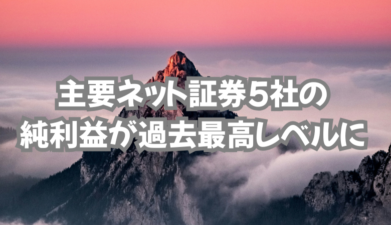 主要ネット証券5社の純利益が過去最高レベルに。理由はなに？
