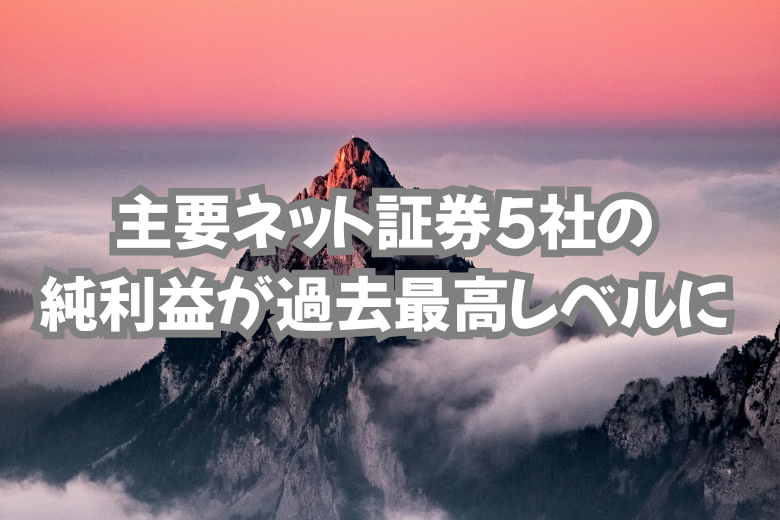 主要ネット証券5社の純利益が過去最高レベルに。理由はなに？