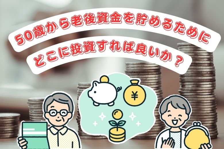50歳から老後資金を貯めるためにどこに投資すれば良いか？