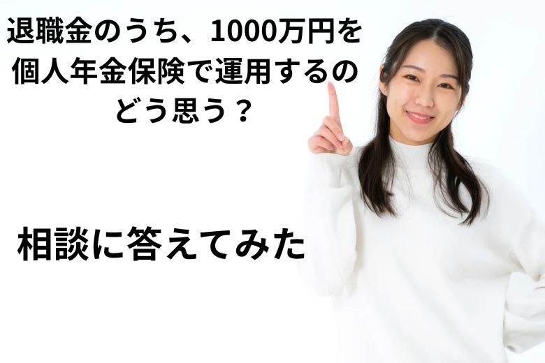 退職金のち、1000万円を個人年金保険で運用するのどう思う？相談に答えてみた