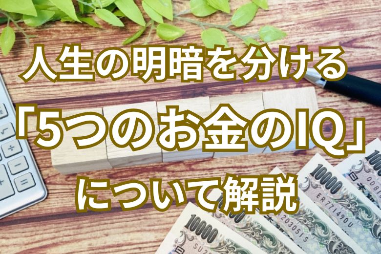 人生の明暗を分ける「5つのお金のIQ」について解説