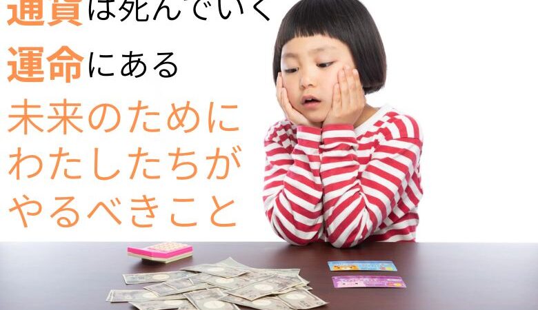 通貨は死んでいく運命にある。未来のためにわたしたちがやるべきこと