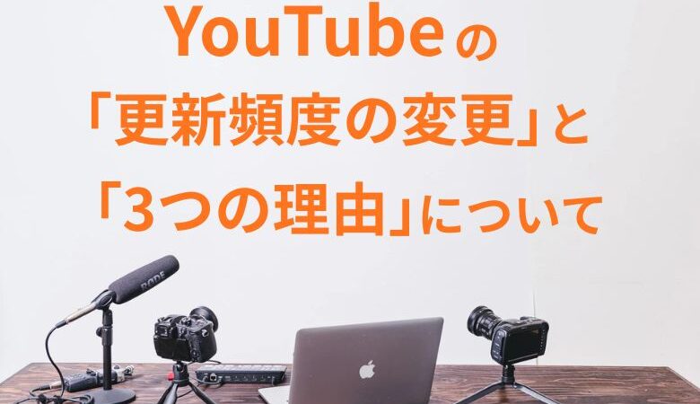 YouTubeの「更新頻度の変更」と「3つの理由」について