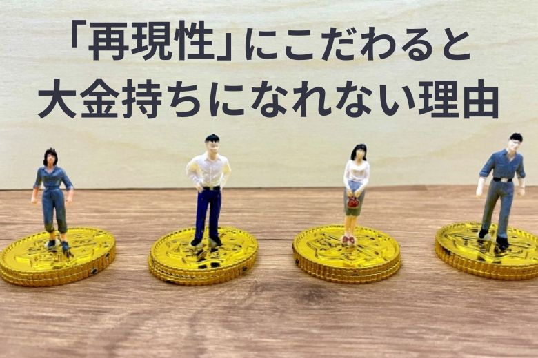 「再現性」にこだわると大金持ちになれない理由