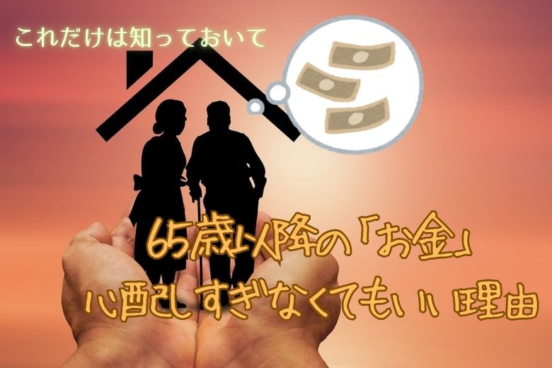 【これだけは知っておいて】６５歳以降の「お金」にビビりすぎなくても良い納得の理由
