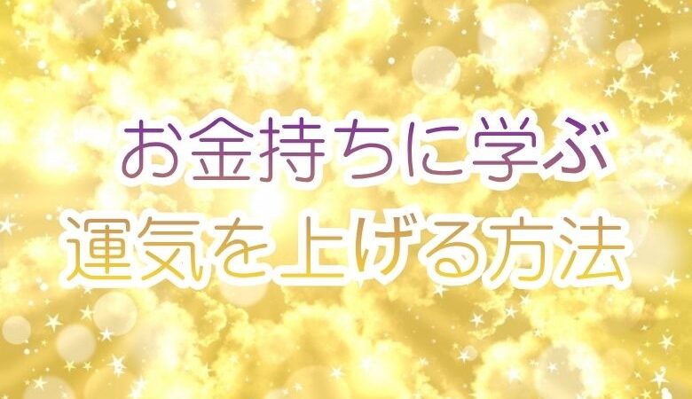 お金持ちに学ぶ運気を上げる方法