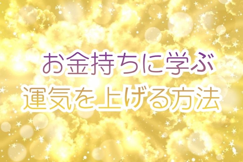 お金持ちに学ぶ運気を上げる方法