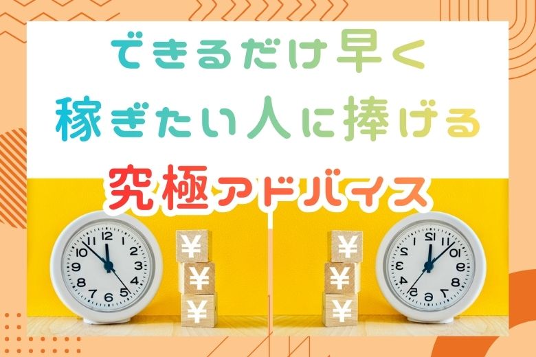 できるだけ早く稼ぎたい人に捧げる究極アドバイス