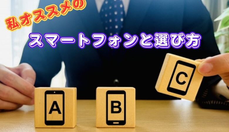 私オススメのスマートフォンと選び方