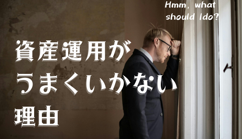 あなたの資産運用がうまくいかない理由