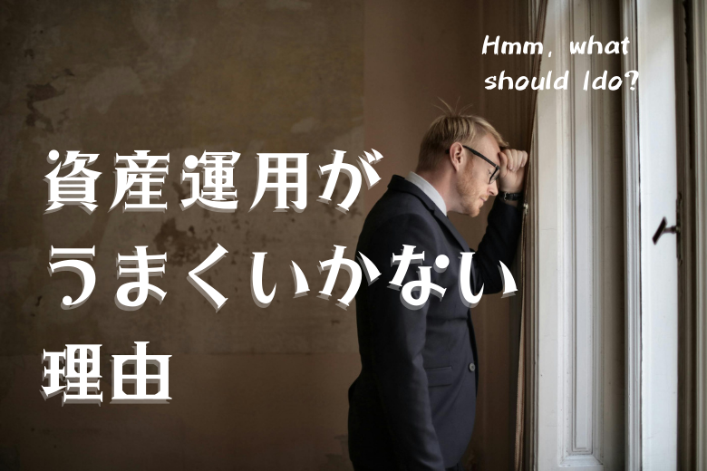 あなたの資産運用がうまくいかない理由