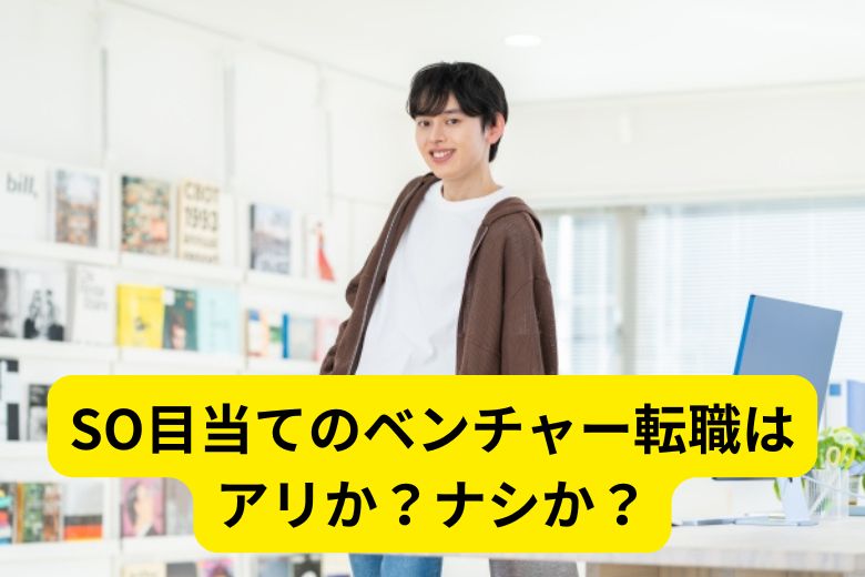 SO目当てのベンチャー転職はアリか？ナシか？
