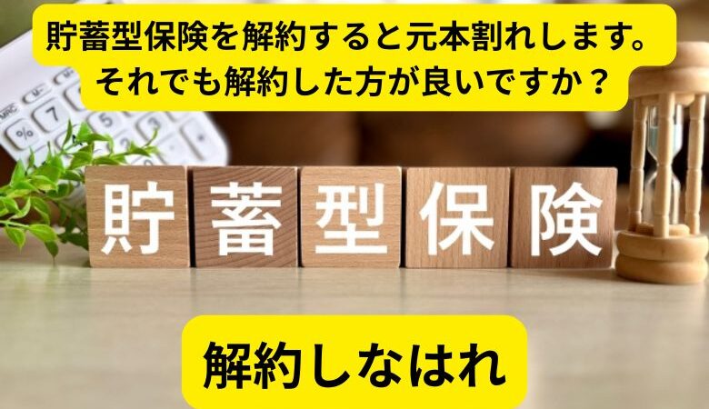 貯蓄型保険を解約すると元本割れします。それでも解約した方が良いですか？解約しなはれ