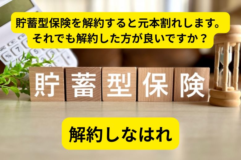 貯蓄型保険を解約すると元本割れします。それでも解約した方が良いですか？解約しなはれ