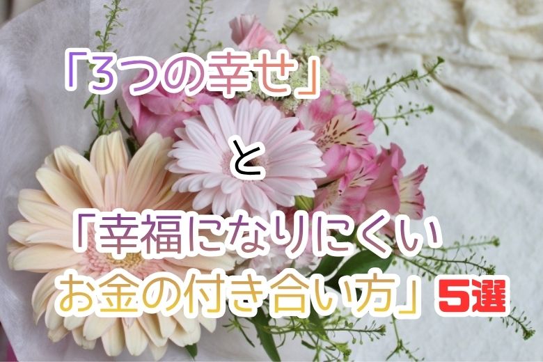 「3つの幸せ」と「幸福になりにくいお金の付き合い方」5選