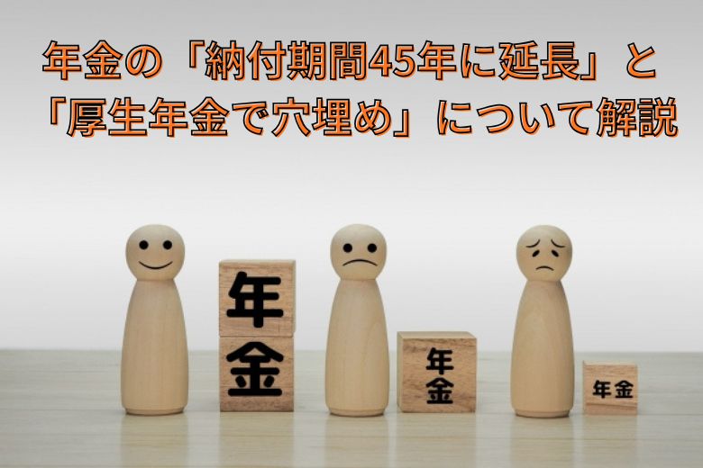 年金の「納付期間45年に延長」と「厚生年金で穴埋め」について解説
